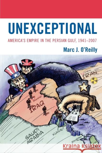 Unexceptional: America's Empire in the Persian Gulf, 1941-2007 O'Reilly, Marc J. 9780739132029 Lexington Books - książka