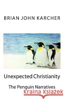 Unexpected Christianity: The Penguin Narratives Brian John Karcher Linda S. Yenser Joseph a. Yenser 9781499563894 Createspace - książka