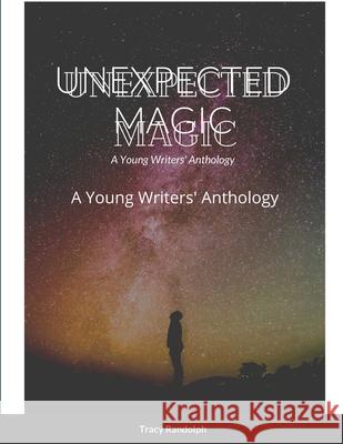 Unexpected Magic: A Young Writers' Anthology Randolph, Tracy 9781716391033 Lulu.com - książka