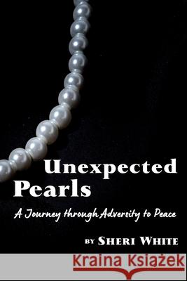 Unexpected Pearls: A Journey through Adversity to Peace Sheri White 9781736039823 Sharon White - książka