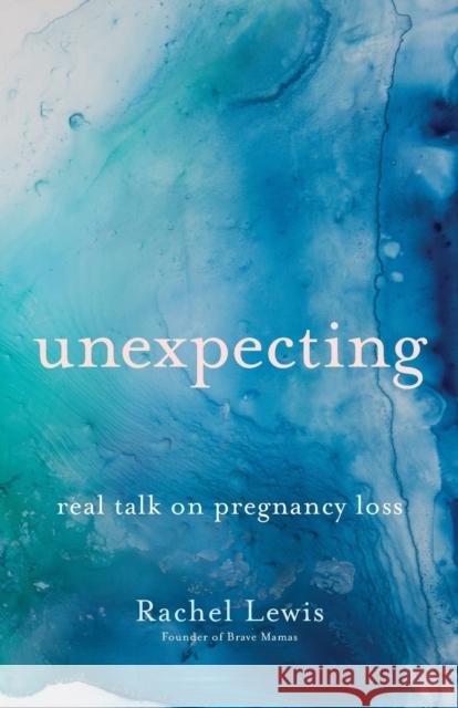 Unexpecting: Real Talk on Pregnancy Loss Rachel Lewis 9780764237713 Bethany House Publishers - książka