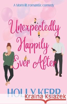 Unexpectingly Happily Ever After: A lovable, laughable, girls night out, mom-lit romantic comedy Holly Kerr 9781989203163 Three Birds Press - książka