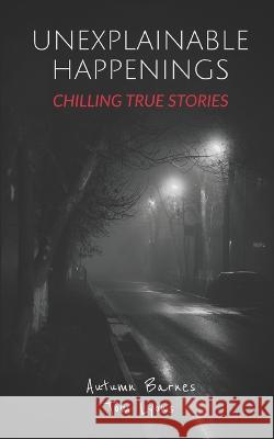 Unexplainable Happenings: Chilling True Stories Tom Lyons Autumn Barnes  9798377091363 Independently Published - książka