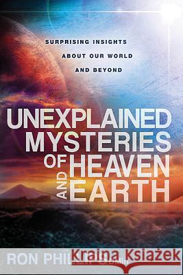 Unexplained Mysteries of Heaven and Earth: Surprising Insights about Our World and Beyond Ron Phillips 9781621362531 Charisma House - książka