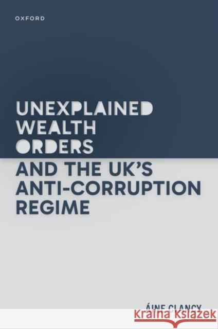Unexplained Wealth Orders and the UK's Anti-Corruption Regime Aine (Lecturer, Department of Law, Lecturer, Department of Law, University of Liverpool) Clancy 9780198907282 Oxford University Press - książka