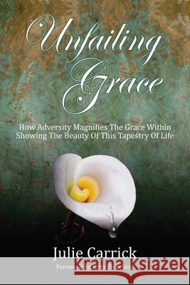 Unfailing Grace: How Adversity Magnifies the Grace Within Showing the Beauty of this Tapestry of Life Julie Carrick 9781733434317 Julie Carrick - książka