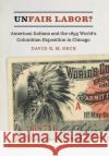 Unfair Labor?: American Indians and the 1893 World's Columbian Exposition in Chicago David R. M. Beck 9781496206831 University of Nebraska Press