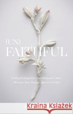 (Un)Faithful: Finding Healing After Your Husband's Affair (Whether Your Marriage Survives Or Not) Ruth Erickson 9781991299239 Torn Curtain Publishing - książka