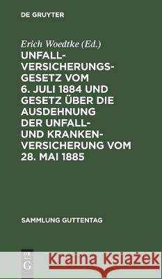 Unfallversicherungsgesetz Vom 6. Juli 1884 Und Gesetz Über Die Ausdehnung Der Unfall- Und Krankenversicherung Vom 28. Mai 1885: Textausgabe Mit Anmerk Woedtke, Erich 9783111156453 De Gruyter - książka