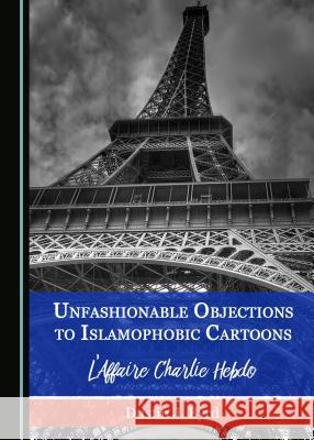 Unfashionable Objections to Islamophobic Cartoons: L'Affaire Charlie Hebdo Dustin J. Byrd 9781443891240 Cambridge Scholars Publishing (RJ) - książka