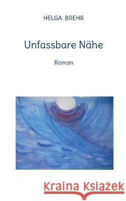 Unfassbare Nähe: Roman Brehr, Helga 9783756841035 Books on Demand - książka