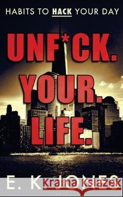 Unf*ck Your Life: Habits To Hack Your Day Jones, E. K. 9781547150755 Createspace Independent Publishing Platform - książka