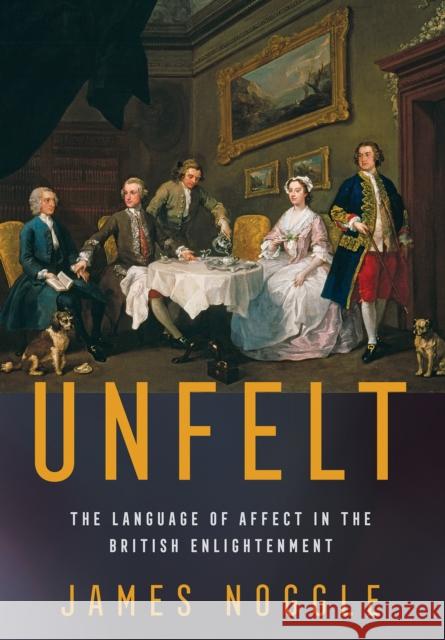 Unfelt: The Language of Affect in the British Enlightenment James Noggle 9781501770128 Cornell University Press - książka