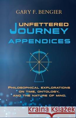 Unfettered Journey Appendices: Philosophical Explorations on Time, Ontology, and the Nature of Mind Gary F. Bengier 9781648860041 Chiliagon Press - książka