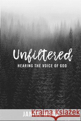Unfiltered: Hearing the Voice of God Janice Wood 9781725089259 Createspace Independent Publishing Platform - książka
