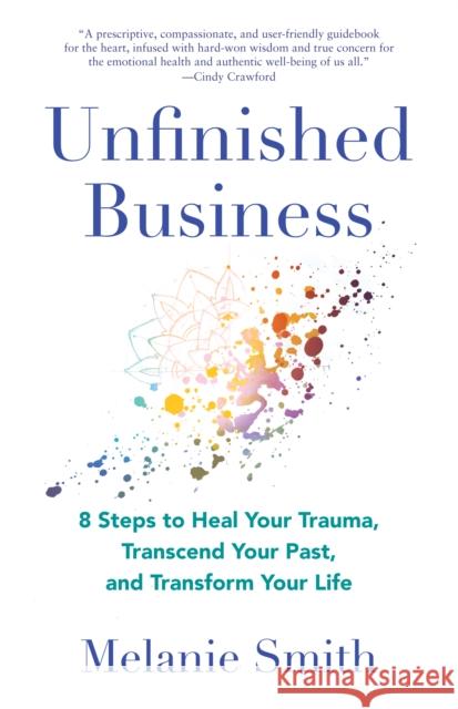 Unfinished Business: 9 Steps to Heal Your Trauma, Transcend Your Past, and Transform Your Life Melanie Smith 9781647425159 She Writes Press - książka