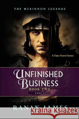 Unfinished Business: Book 2 Part 1: The McKinnon Legends A Time Travel Series James, Ranay 9780996786263 4185 Group, Inc. - książka