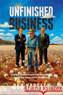 Unfinished Business: Legacy, Country and the Unyielding Battle for Australia's Heartland Bob Yabsley 9781764381307 Bob Yabsley - książka