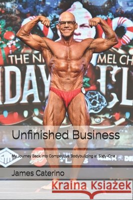 Unfinished Business: My Journey Back into Competitive Bodybuilding at Sixty-One Caterino, James J. 9798247408796 Independently Published - książka