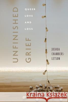 Unfinished Grief: Queer Love and Loss Joshua Chambers-Letson 9781479837267 New York University Press - książka