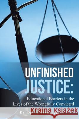 Unfinished Justice: Educational Barriers in the Lives of the Wrongfully Convicted Darry Carpenter 9781665790895 Archway Publishing - książka