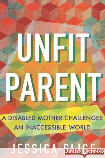 Unfit Parent: A Disabled Mother Challenges an Inaccessible World Jessica Slice 9780807013243 Beacon Press - książka