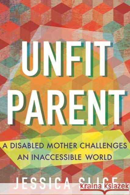 Unfit Parent: A Disabled Mother Challenges an Inaccessible World Jessica Slice 9780807022764 Beacon Press - książka