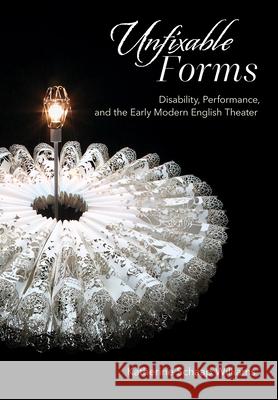 Unfixable Forms: Disability, Performance, and the Early Modern English Theater Katherine Schaap Williams 9781501786846 Cornell University Press - książka