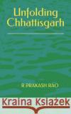 Unfolding Chhattisgarh R Prakash Prakash Rao 9798424165504 Independently Published