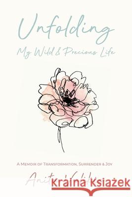 Unfolding My Wild & Precious Life: A Memoir of Transformation, Surrender & Joy Anita Volikis 9781989716427 Ygtmedia Co. - książka