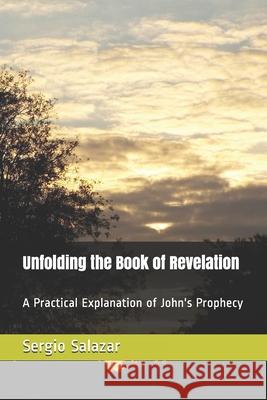 Unfolding the Book of Revelation: A Practical Explanation of John's Prophecy Sergio Salazar 9781980439790 Independently Published - książka