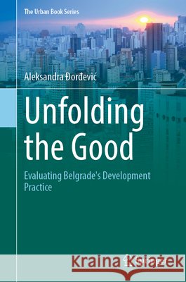 Unfolding the Good: Evaluating Belgrade's Development Practice Aleksandra Đorđevic 9783032356031 Springer - książka