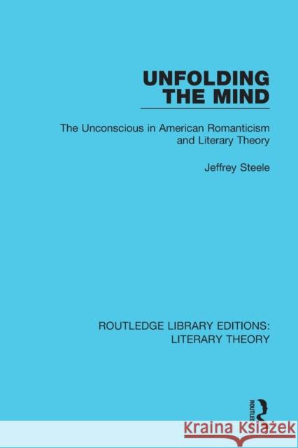 Unfolding the Mind: The Unconscious in American Romanticism and Literary Theory Steele, Jeffrey 9781138693678 Routledge Library Editions: Literary Theory - książka