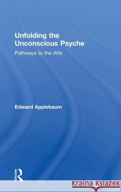 Unfolding the Unconscious Psyche: Pathways to the Arts Edward Applebaum   9781138819313 Taylor and Francis - książka
