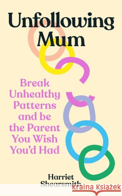 Unfollowing Mum: Break unhealthy patterns and be the parent you wish you’d had Harriet Shearsmith 9781785045172 Ebury Publishing - książka