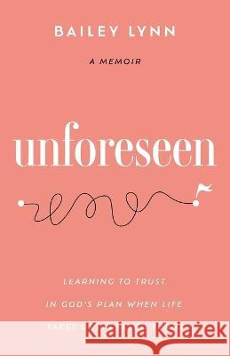 Unforeseen: Learning to Trust in God\'s Plan When Life Takes Unexpected Turns Bailey Lynn 9781649603463 Ambassador International - książka