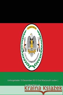 Unforgettable 15-December-2013 Civil War (south sudan ) Lok, Nhial Biel 9781539175520 Createspace Independent Publishing Platform - książka