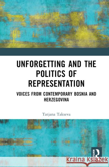 Unforgetting and the Politics of Representation: Voices from Contemporary Bosnia and Herzegovina Tatjana Takseva 9781032029917 Taylor & Francis Ltd - książka
