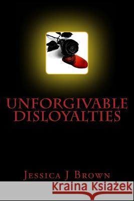 Unforgivable Disloyalties Jessica J. Brown 9781505898378 Createspace Independent Publishing Platform - książka