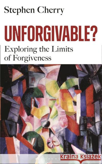 Unforgivable?: Exploring the Limits of Forgiveness Stephen Cherry 9781399401326 Bloomsbury Publishing PLC - książka