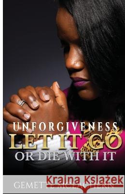 Unforgiveness Let It Go or Die With It Gemette McEachern   9781736902301 Leading Gem - książka