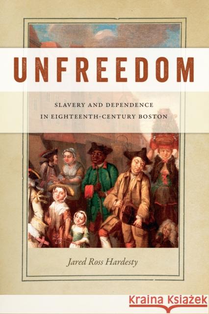 Unfreedom: Slavery and Dependence in Eighteenth-Century Boston Jared Ross Hardesty 9781479816149 Nyu Press - książka