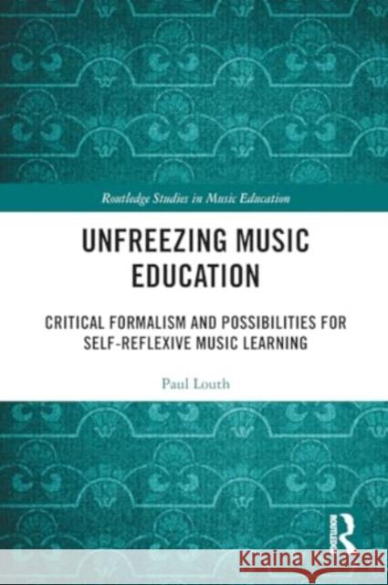 Unfreezing Music Education: Critical Formalism and Possibilities for Self-Reflexive Music Learning Paul Louth 9781032406008 Taylor & Francis Ltd - książka