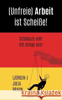 (Unfreie) Arbeit ist Scheiße!: Schnauze voll! Ich steige aus! (Jürgen-) Julia Braun 9783991315247 Novum Pro - książka