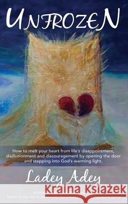 Unfrozen: How to Melt your Heart from Life's Disappointment, Disillusionment and Discouragement by Opening the Door and Stepping Adey, Ladey 9781943526116 Author Academy Elite - książka