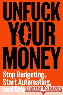 Unfuck Your Money: Stop Budgeting, Start Automating, and and Stop Being Broke Dutta, Subham 9798242550735 Independently Published - książka