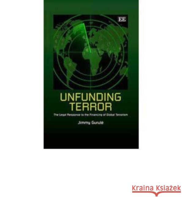 Unfunding Terror: The Legal Response to the Financing of Global Terrorism Jimmy Gurule   9781848449855 Edward Elgar Publishing Ltd - książka