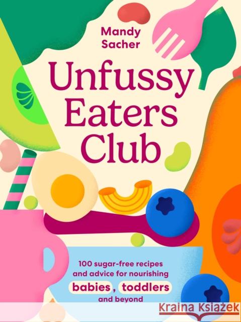 Unfussy Eaters Club: 100 sugar-free recipes and advice for nourishing babies, toddlers and beyond Mandy Sacher 9781761501210 Murdoch Books - książka