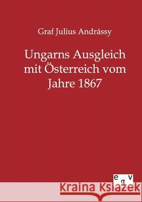 Ungarns Ausgleich mit Österreich vom Jahre 1867 Andrassy, Graf Julius 9783863825041 Europäischer Geschichtsverlag - książka