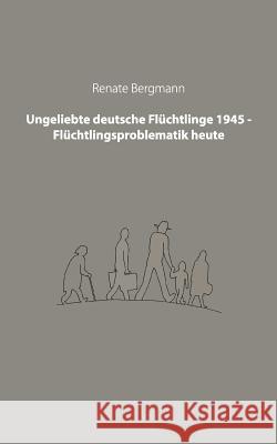 Ungeliebte deutsche Flüchtlinge 1945 - Flüchtlingsproblematik heute Bergmann, Renate 9783732285044 Books on Demand - książka